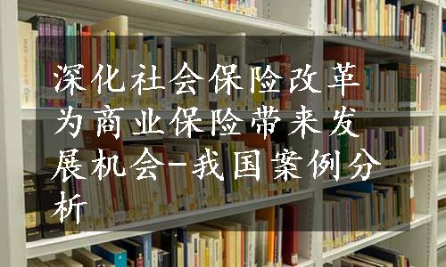 深化社会保险改革为商业保险带来发展机会-我国案例分析