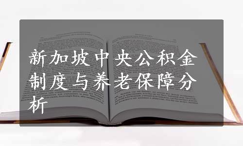 新加坡中央公积金制度与养老保障分析