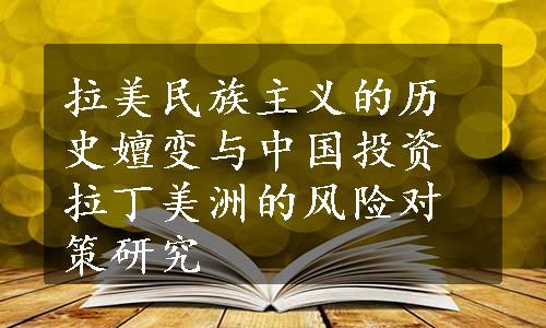 拉美民族主义的历史嬗变与中国投资拉丁美洲的风险对策研究