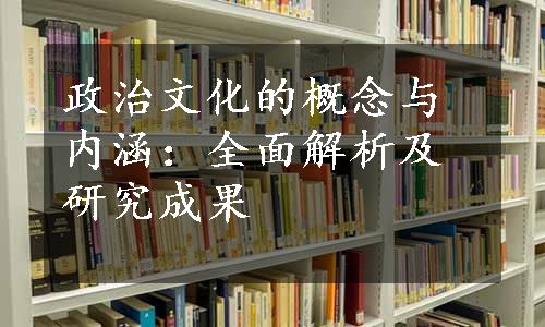 政治文化的概念与内涵：全面解析及研究成果