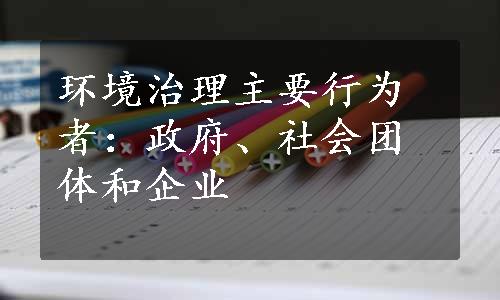 环境治理主要行为者：政府、社会团体和企业