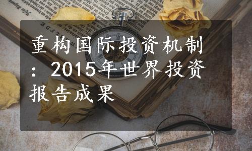 重构国际投资机制：2015年世界投资报告成果