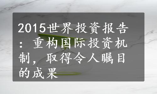 2015世界投资报告：重构国际投资机制，取得令人瞩目的成果