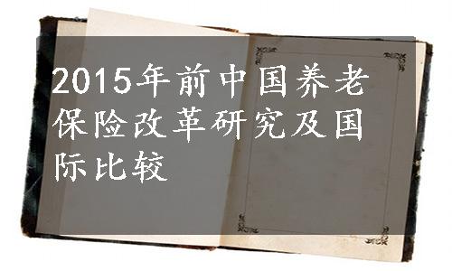 2015年前中国养老保险改革研究及国际比较