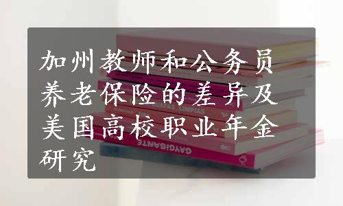 加州教师和公务员养老保险的差异及美国高校职业年金研究