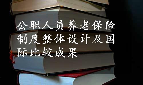 公职人员养老保险制度整体设计及国际比较成果