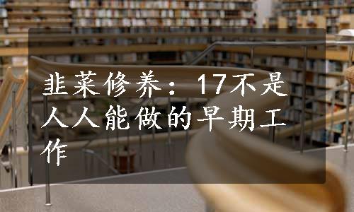 韭菜修养：17不是人人能做的早期工作