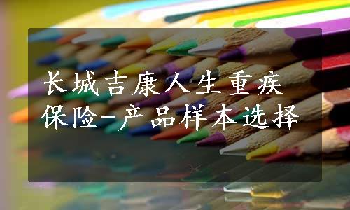 长城吉康人生重疾保险-产品样本选择