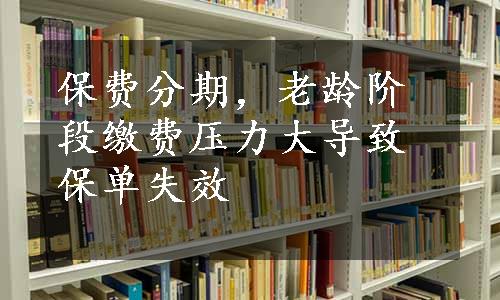 保费分期，老龄阶段缴费压力大导致保单失效