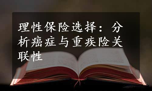 理性保险选择：分析癌症与重疾险关联性