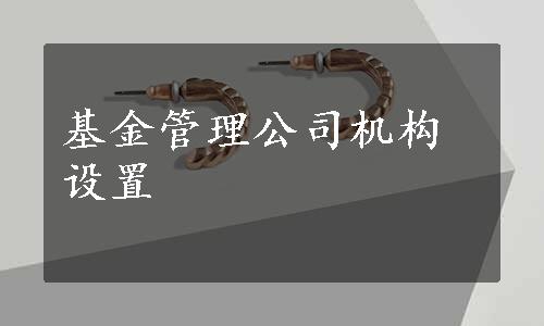 基金管理公司机构设置