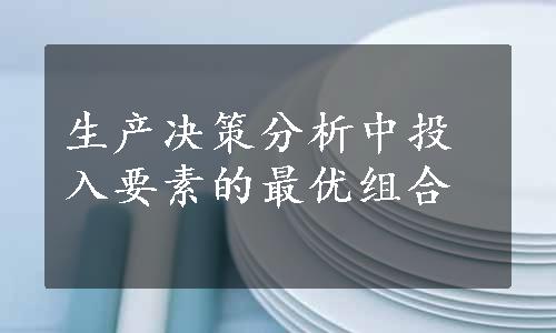 生产决策分析中投入要素的最优组合