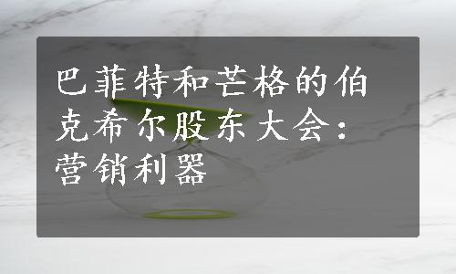 巴菲特和芒格的伯克希尔股东大会：营销利器