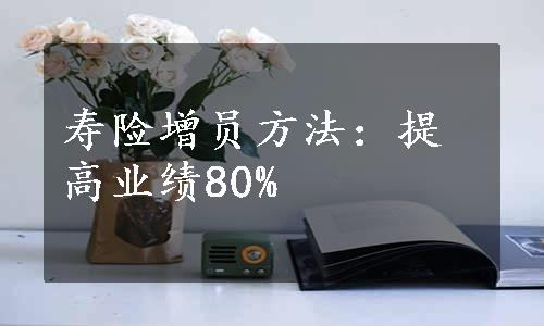 寿险增员方法：提高业绩80%