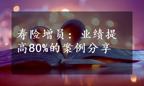 寿险增员：业绩提高80%的案例分享