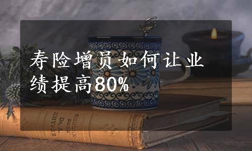 寿险增员如何让业绩提高80%