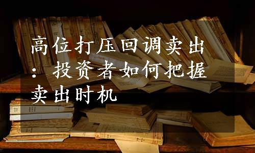 高位打压回调卖出：投资者如何把握卖出时机