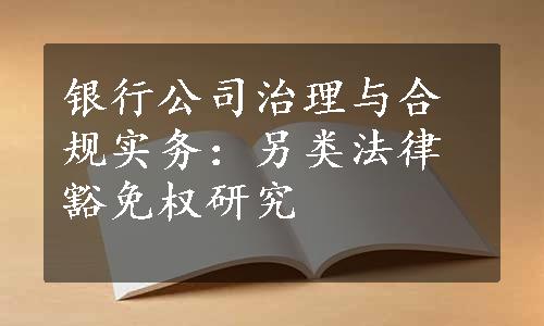 银行公司治理与合规实务：另类法律豁免权研究