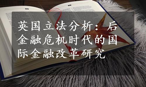 英国立法分析：后金融危机时代的国际金融改革研究