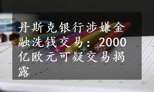 丹斯克银行涉嫌金融洗钱交易：2000亿欧元可疑交易揭露