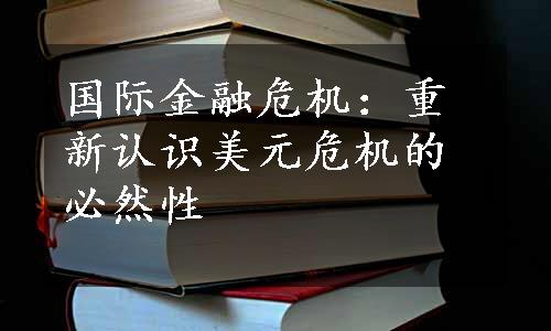 国际金融危机：重新认识美元危机的必然性