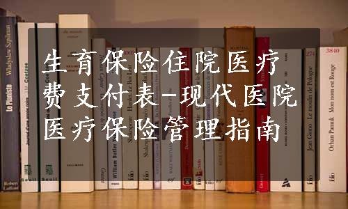 生育保险住院医疗费支付表-现代医院医疗保险管理指南