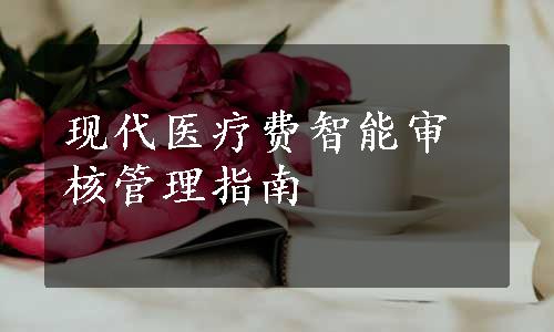 现代医疗费智能审核管理指南