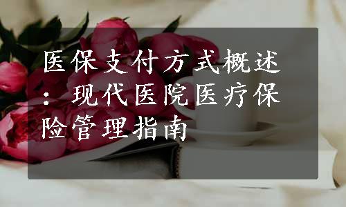 医保支付方式概述：现代医院医疗保险管理指南