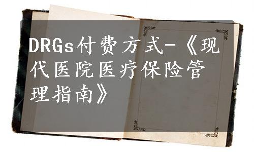 DRGs付费方式-《现代医院医疗保险管理指南》