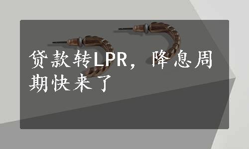 贷款转LPR，降息周期快来了