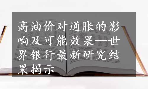 高油价对通胀的影响及可能效果—世界银行最新研究结果揭示