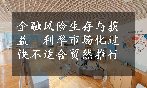 金融风险生存与获益—利率市场化过快不适合贸然推行