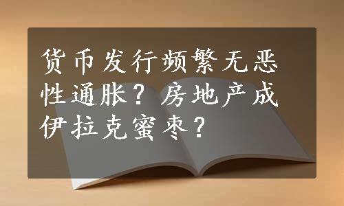 货币发行频繁无恶性通胀？房地产成伊拉克蜜枣？