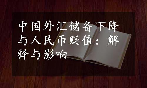 中国外汇储备下降与人民币贬值：解释与影响