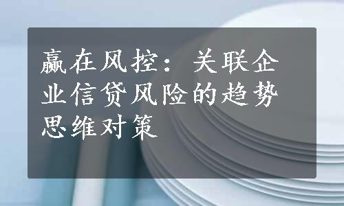 赢在风控：关联企业信贷风险的趋势思维对策