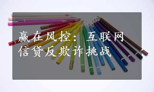 赢在风控：互联网信贷反欺诈挑战