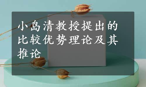 小岛清教授提出的比较优势理论及其推论