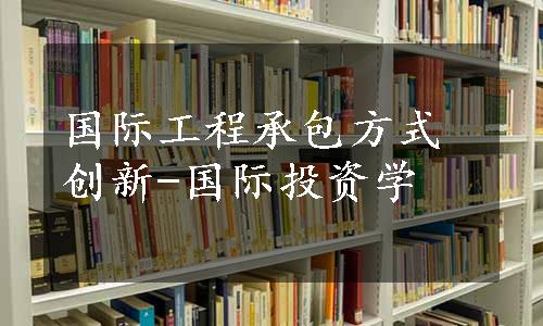 国际工程承包方式创新-国际投资学