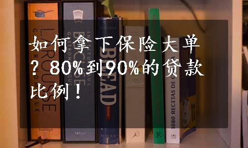 如何拿下保险大单？80%到90%的贷款比例！