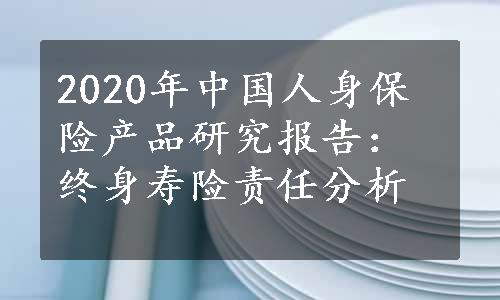 2020年中国人身保险产品研究报告：终身寿险责任分析