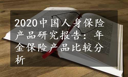 2020中国人身保险产品研究报告：年金保险产品比较分析