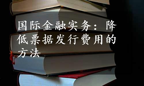 国际金融实务：降低票据发行费用的方法