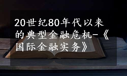 20世纪80年代以来的典型金融危机-《国际金融实务》