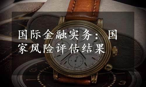 国际金融实务：国家风险评估结果