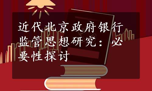 近代北京政府银行监管思想研究：必要性探讨