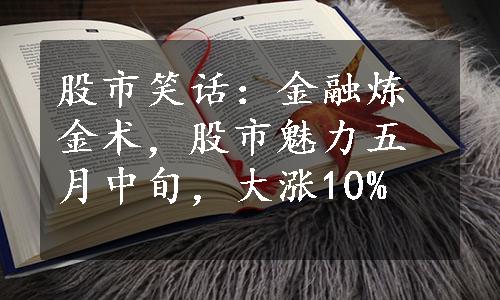 股市笑话：金融炼金术，股市魅力五月中旬，大涨10%