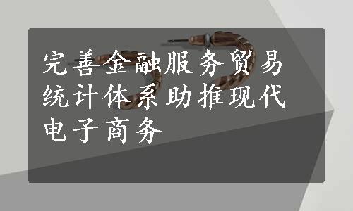 完善金融服务贸易统计体系助推现代电子商务