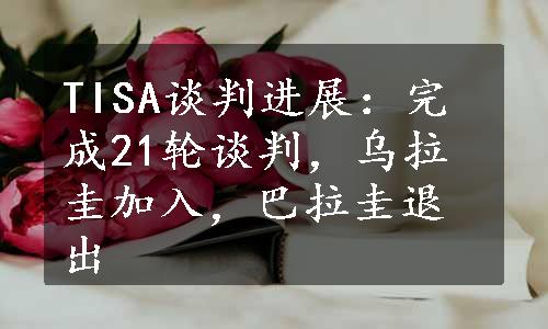 TISA谈判进展：完成21轮谈判，乌拉圭加入，巴拉圭退出