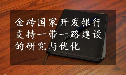 金砖国家开发银行支持一带一路建设的研究与优化