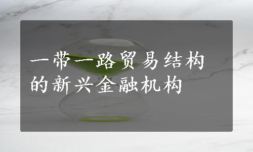 一带一路贸易结构的新兴金融机构